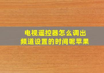 电视遥控器怎么调出频道设置的时间呢苹果