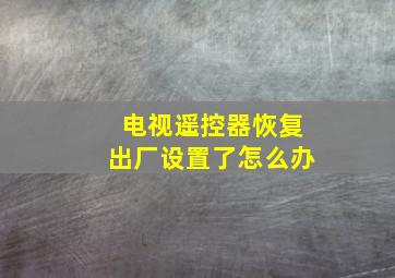 电视遥控器恢复出厂设置了怎么办