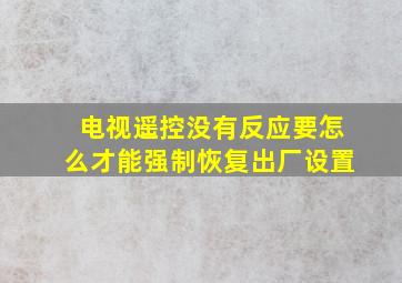 电视遥控没有反应要怎么才能强制恢复出厂设置