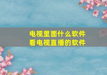 电视里面什么软件看电视直播的软件