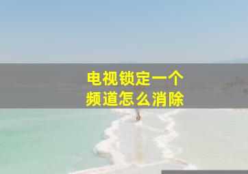 电视锁定一个频道怎么消除