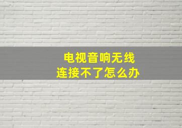 电视音响无线连接不了怎么办