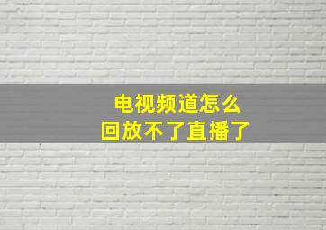 电视频道怎么回放不了直播了