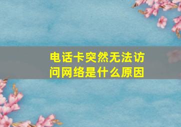 电话卡突然无法访问网络是什么原因