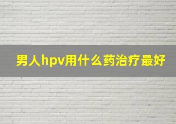 男人hpv用什么药治疗最好