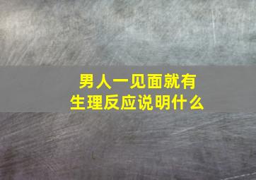 男人一见面就有生理反应说明什么