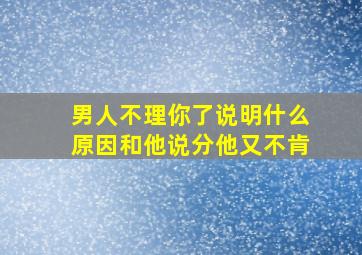 男人不理你了说明什么原因和他说分他又不肯