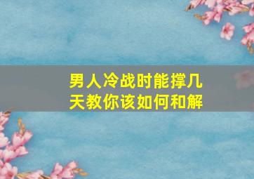 男人冷战时能撑几天教你该如何和解