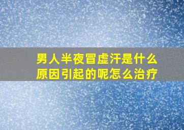 男人半夜冒虚汗是什么原因引起的呢怎么治疗