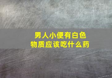 男人小便有白色物质应该吃什么药