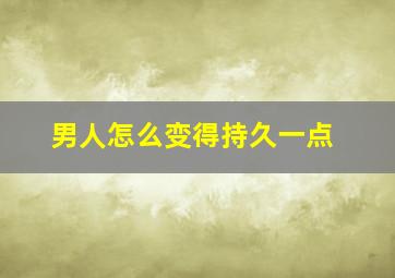 男人怎么变得持久一点