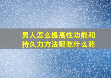 男人怎么提高性功能和持久力方法呢吃什么药