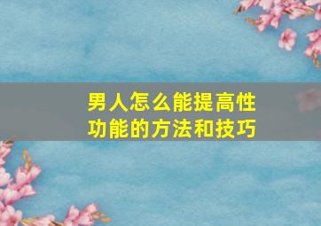 男人怎么能提高性功能的方法和技巧