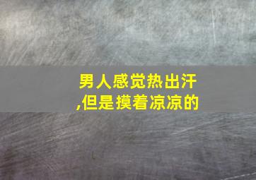 男人感觉热出汗,但是摸着凉凉的