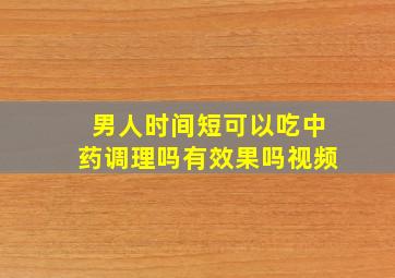 男人时间短可以吃中药调理吗有效果吗视频