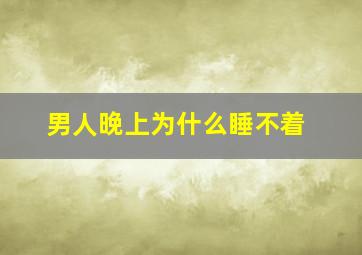 男人晚上为什么睡不着