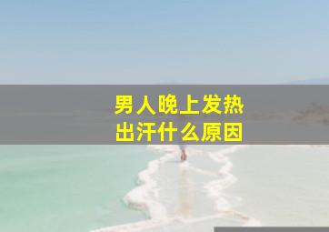 男人晚上发热出汗什么原因