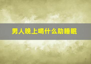 男人晚上喝什么助睡眠