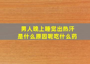 男人晚上睡觉出热汗是什么原因呢吃什么药