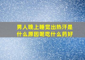 男人晚上睡觉出热汗是什么原因呢吃什么药好