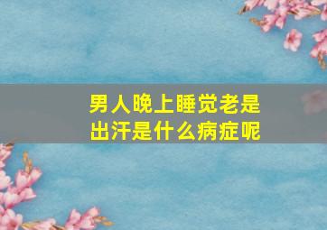 男人晚上睡觉老是出汗是什么病症呢