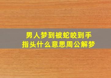 男人梦到被蛇咬到手指头什么意思周公解梦