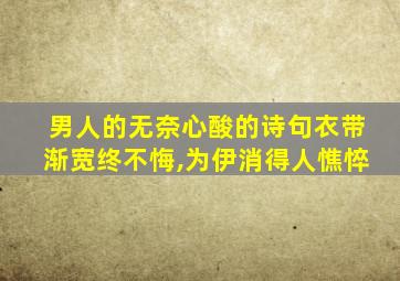 男人的无奈心酸的诗句衣带渐宽终不悔,为伊消得人憔悴