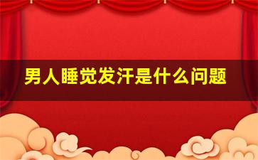 男人睡觉发汗是什么问题