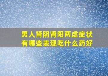 男人肾阴肾阳两虚症状有哪些表现吃什么药好