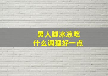 男人脚冰凉吃什么调理好一点