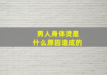 男人身体烫是什么原因造成的