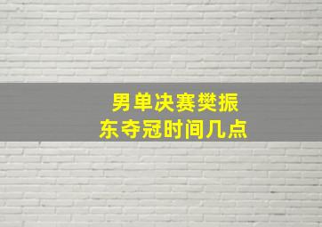 男单决赛樊振东夺冠时间几点