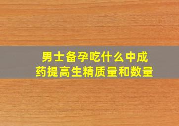 男士备孕吃什么中成药提高生精质量和数量