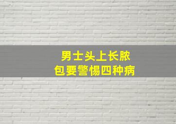 男士头上长脓包要警惕四种病