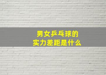 男女乒乓球的实力差距是什么