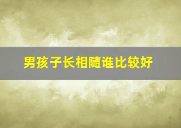 男孩子长相随谁比较好