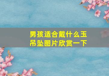 男孩适合戴什么玉吊坠图片欣赏一下