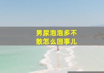 男尿泡泡多不散怎么回事儿