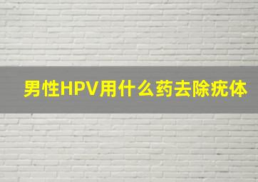 男性HPV用什么药去除疣体