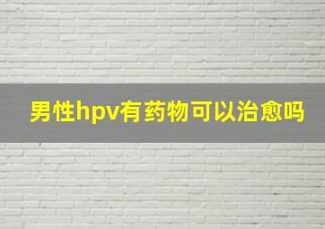 男性hpv有药物可以治愈吗