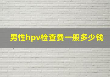 男性hpv检查费一般多少钱