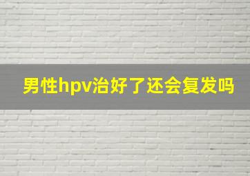 男性hpv治好了还会复发吗