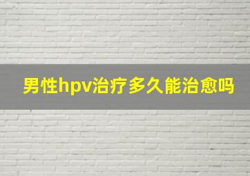 男性hpv治疗多久能治愈吗