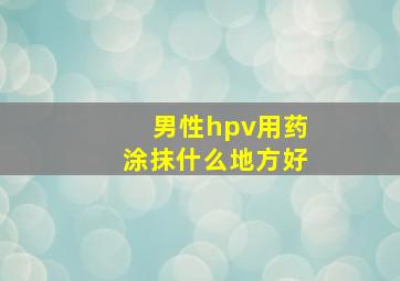 男性hpv用药涂抹什么地方好