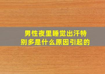 男性夜里睡觉出汗特别多是什么原因引起的