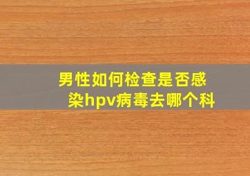 男性如何检查是否感染hpv病毒去哪个科