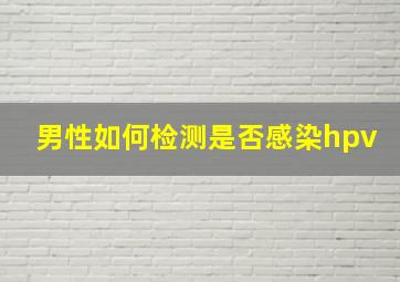 男性如何检测是否感染hpv