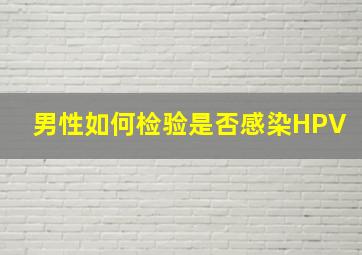 男性如何检验是否感染HPV