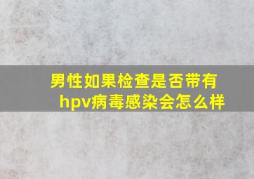 男性如果检查是否带有hpv病毒感染会怎么样