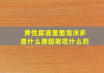 男性尿液里面泡沫多是什么原因呢吃什么药